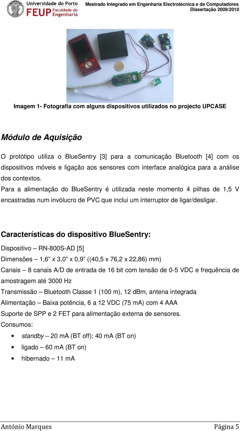 Para a alimentação do BlueSentry é utilizada neste momento 4 pilhas de 1,5 V encastradas num invólucro de PVC que inclui um interruptor de ligar/desligar.