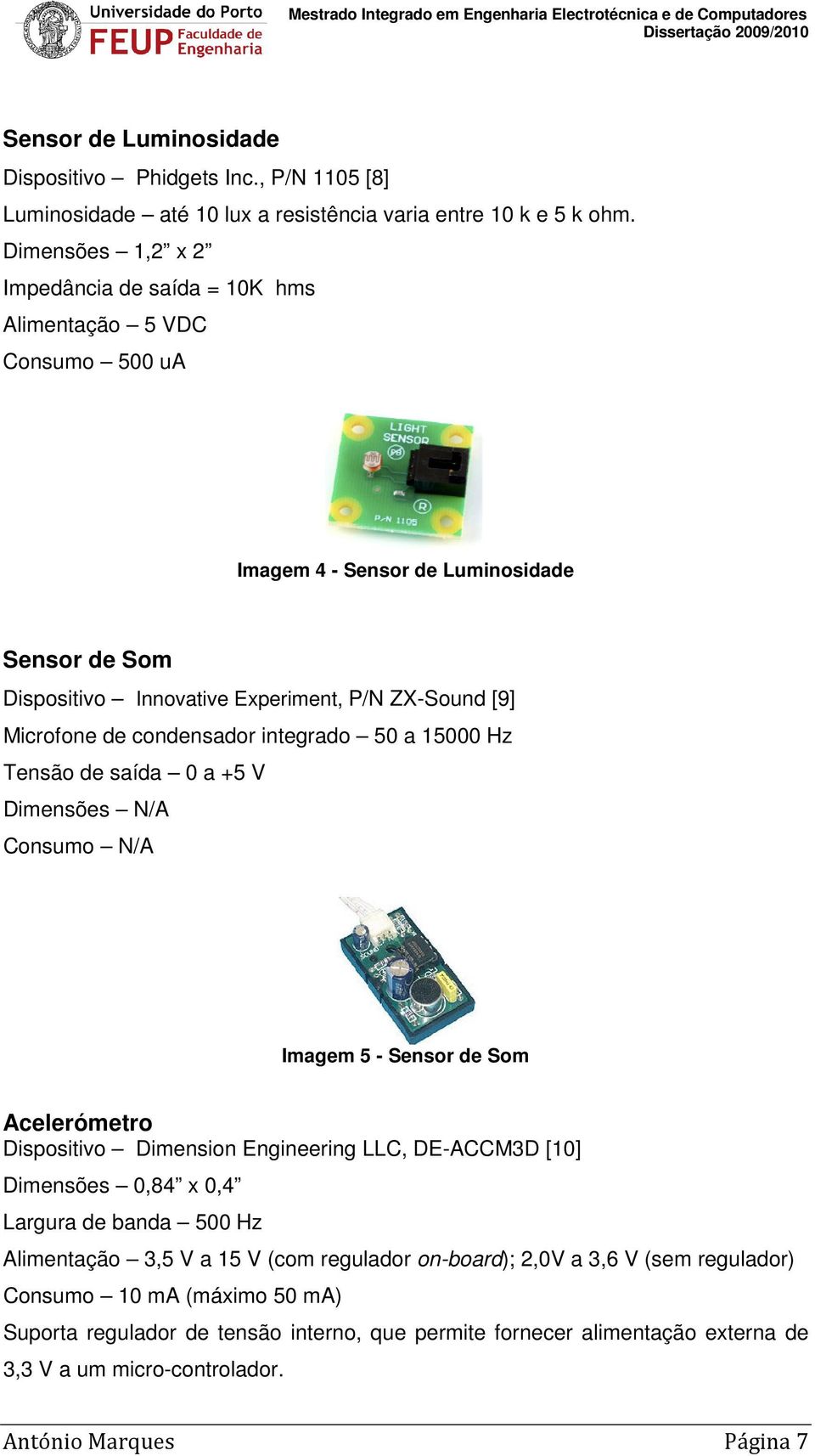 condensador integrado 50 a 15000 Hz Tensão de saída 0 a +5 V Dimensões N/A Consumo N/A Imagem 5 - Sensor de Som Acelerómetro Dispositivo Dimension Engineering LLC, DE-ACCM3D [10] Dimensões 0,84 x