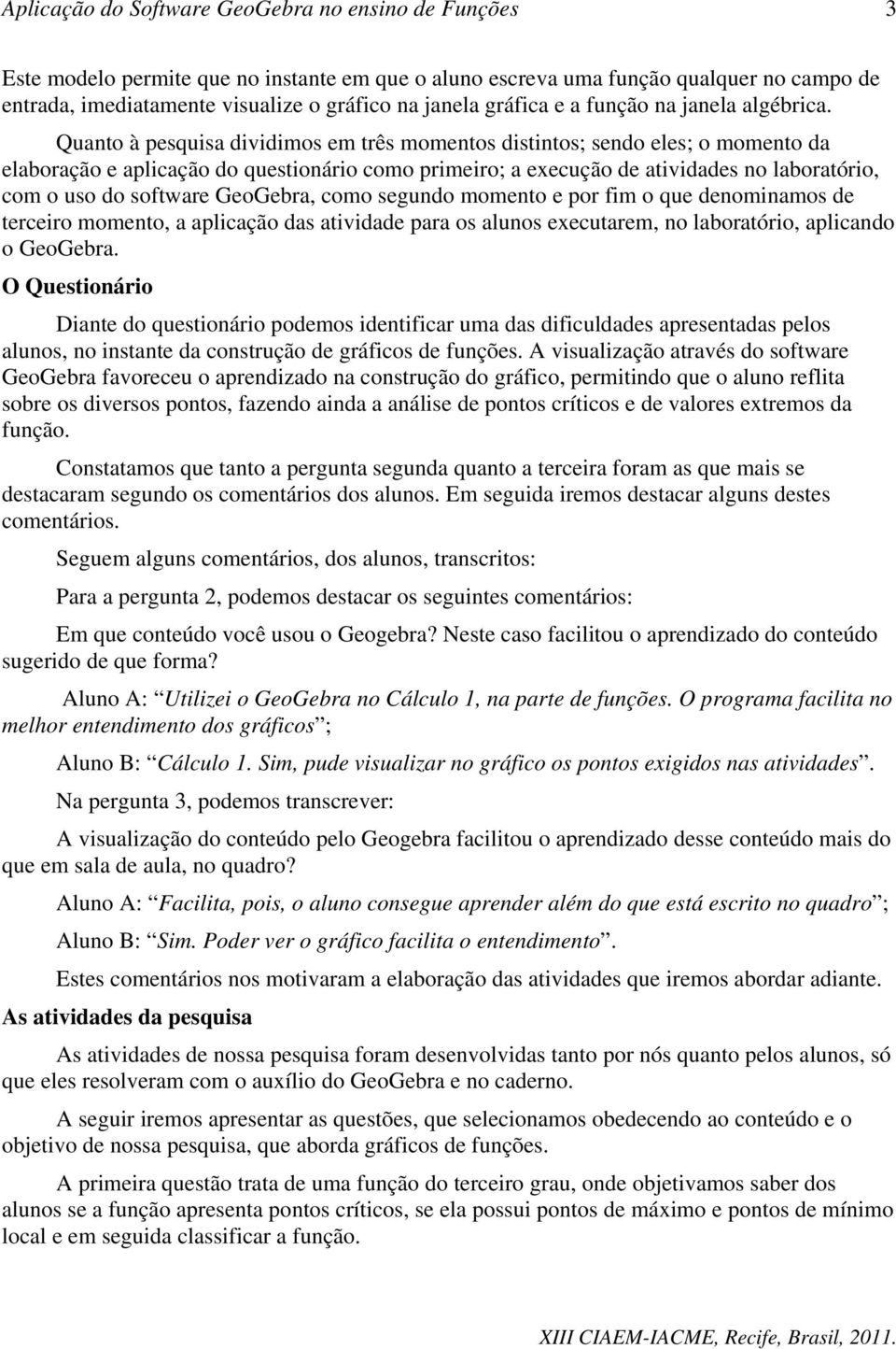 GeoGebra, como segundo momento e por fim o que denominamos de terceiro momento, a aplicação das atividade para os alunos executarem, no laboratório, aplicando o GeoGebra.