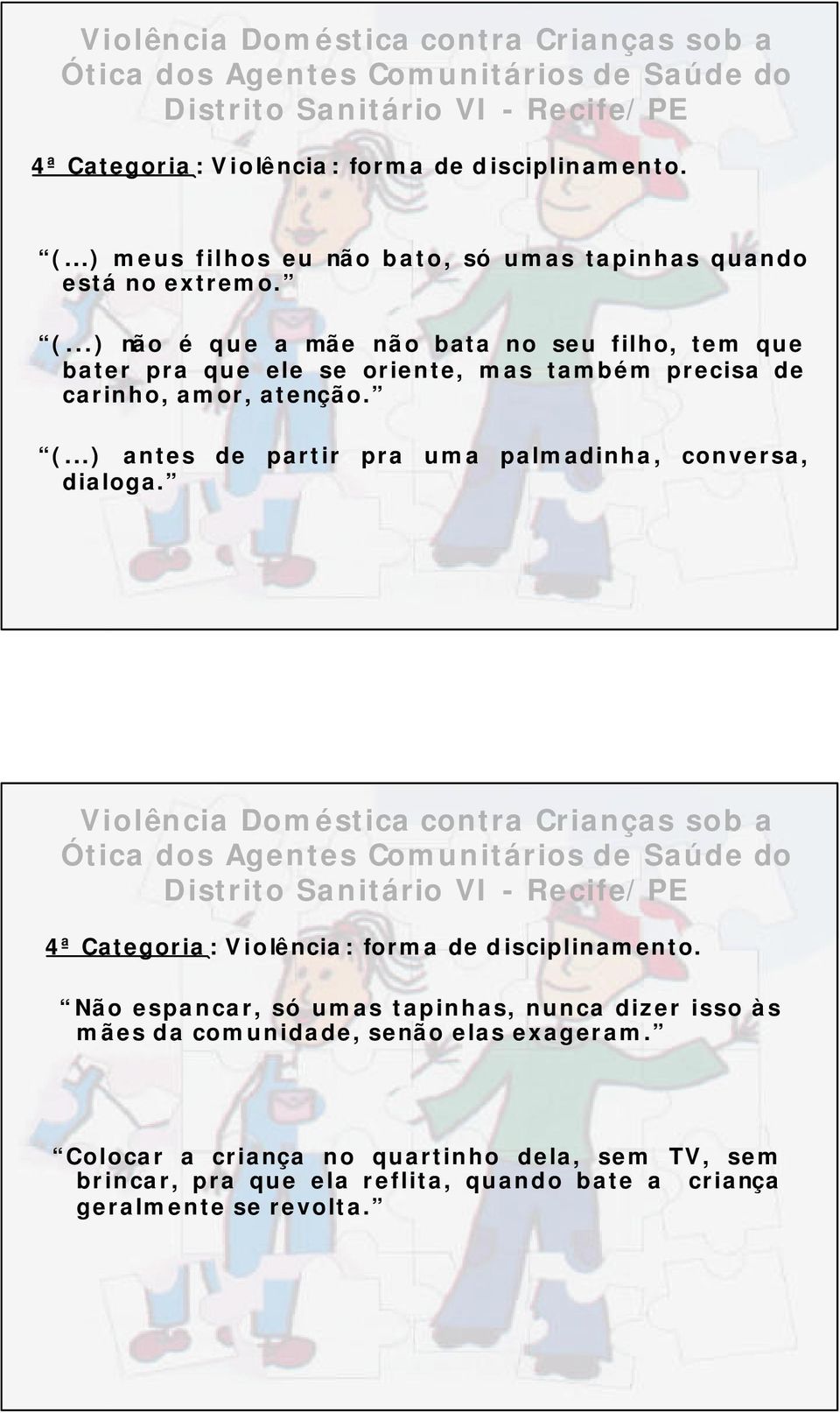 ..) não é que a mãe não bata no seu filho, tem que bater pra que ele se oriente, mas também precisa de carinho, amor, atenção. (.