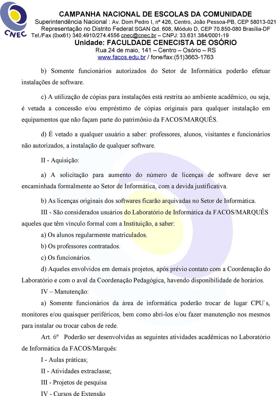 façam parte do patrimônio da FACOS/MARQUÊS. d) É vetado a qualquer usuário a saber: professores, alunos, visitantes e funcionários não autorizados, a instalação de qualquer software.