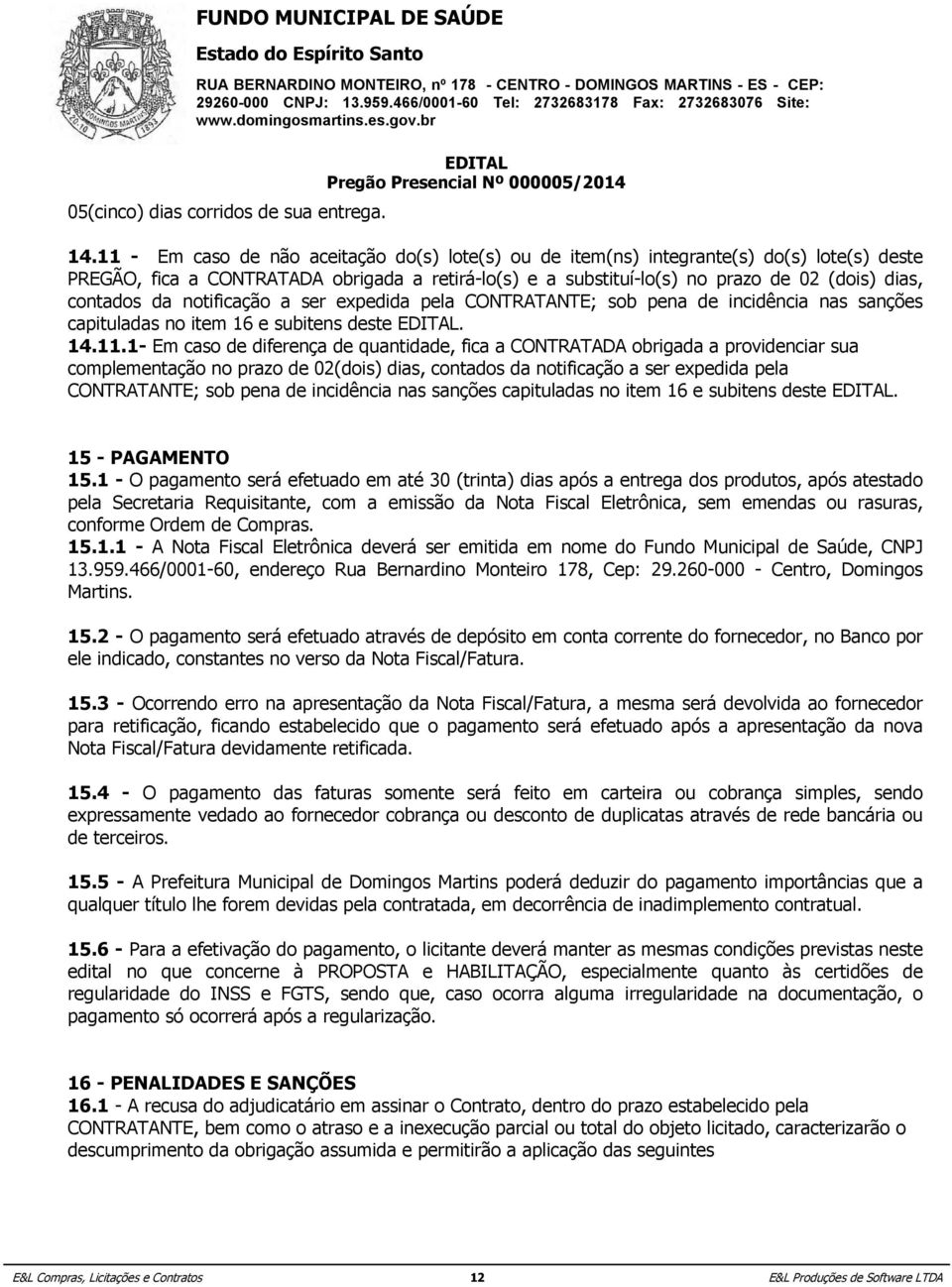 do(s) lote(s) deste PREGÃO, fica a CONTRATADA obrigada a retirá-lo(s) e a substituí-lo(s) no prazo de 02 (dois) dias, 19.