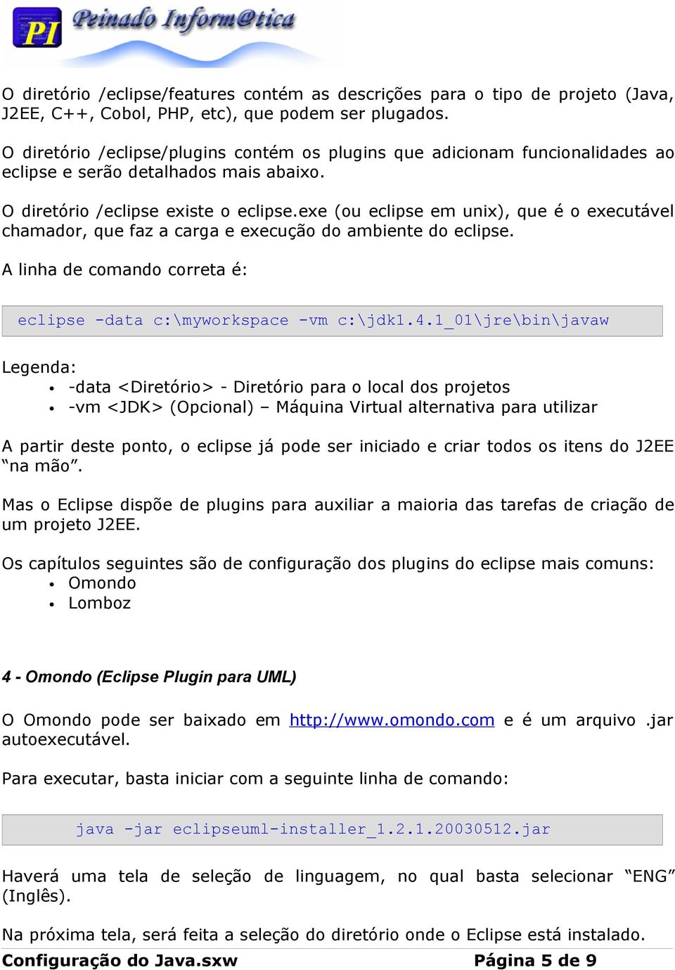 exe (ou eclipse em unix), que é o executável chamador, que faz a carga e execução do ambiente do eclipse. A linha de comando correta é: eclipse -data c:\myworkspace -vm c:\jdk1.4.