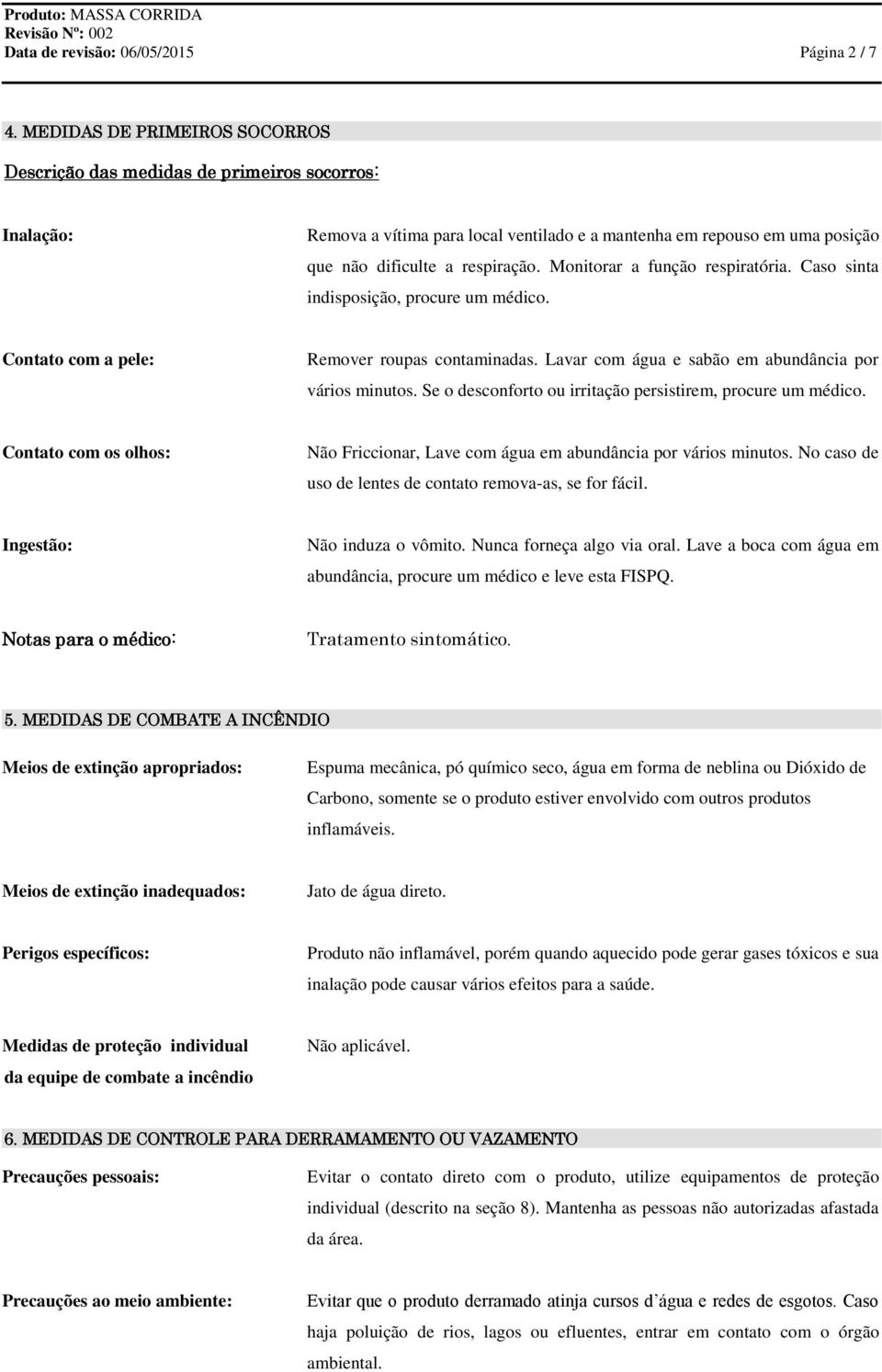 Monitorar a função respiratória. Caso sinta indisposição, procure um médico. Contato com a pele: Remover roupas contaminadas. Lavar com água e sabão em abundância por vários minutos.