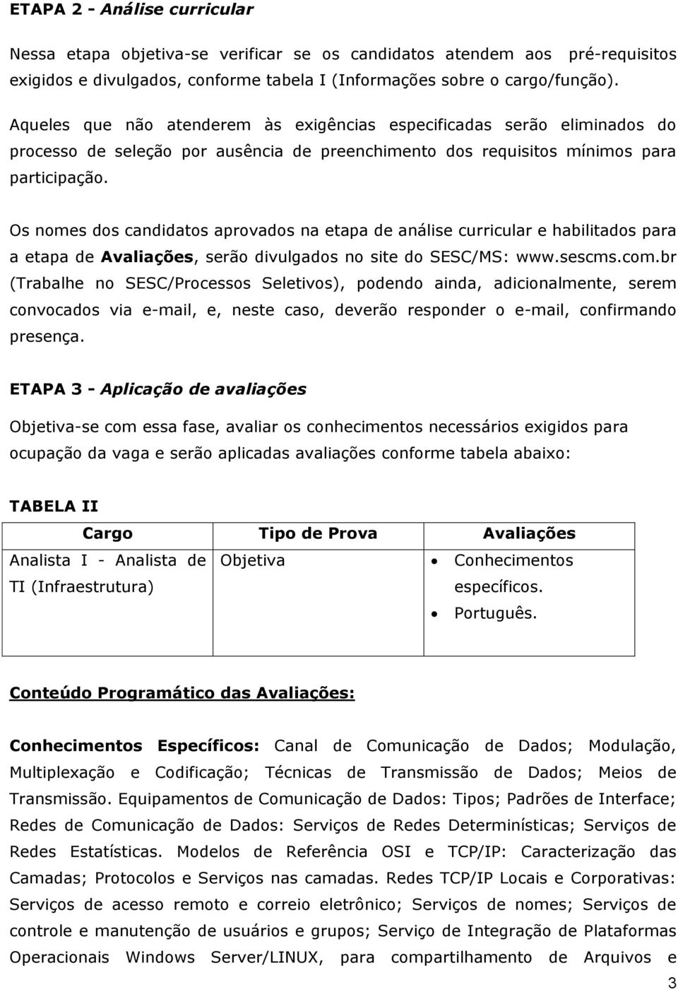 Os nomes dos candidatos aprovados na etapa de análise curricular e habilitados para a etapa de Avaliações, serão divulgados no site do SESC/MS: www.sescms.com.