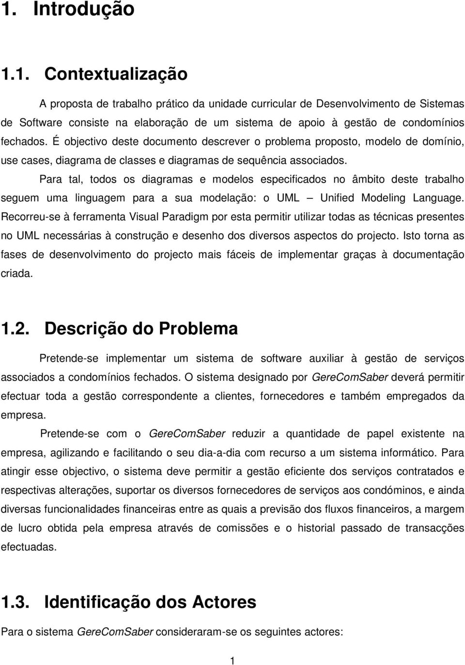 Para tal, todos os diagramas e modelos especificados no âmbito deste trabalho seguem uma linguagem para a sua modelação: o UML Unified Modeling Language.