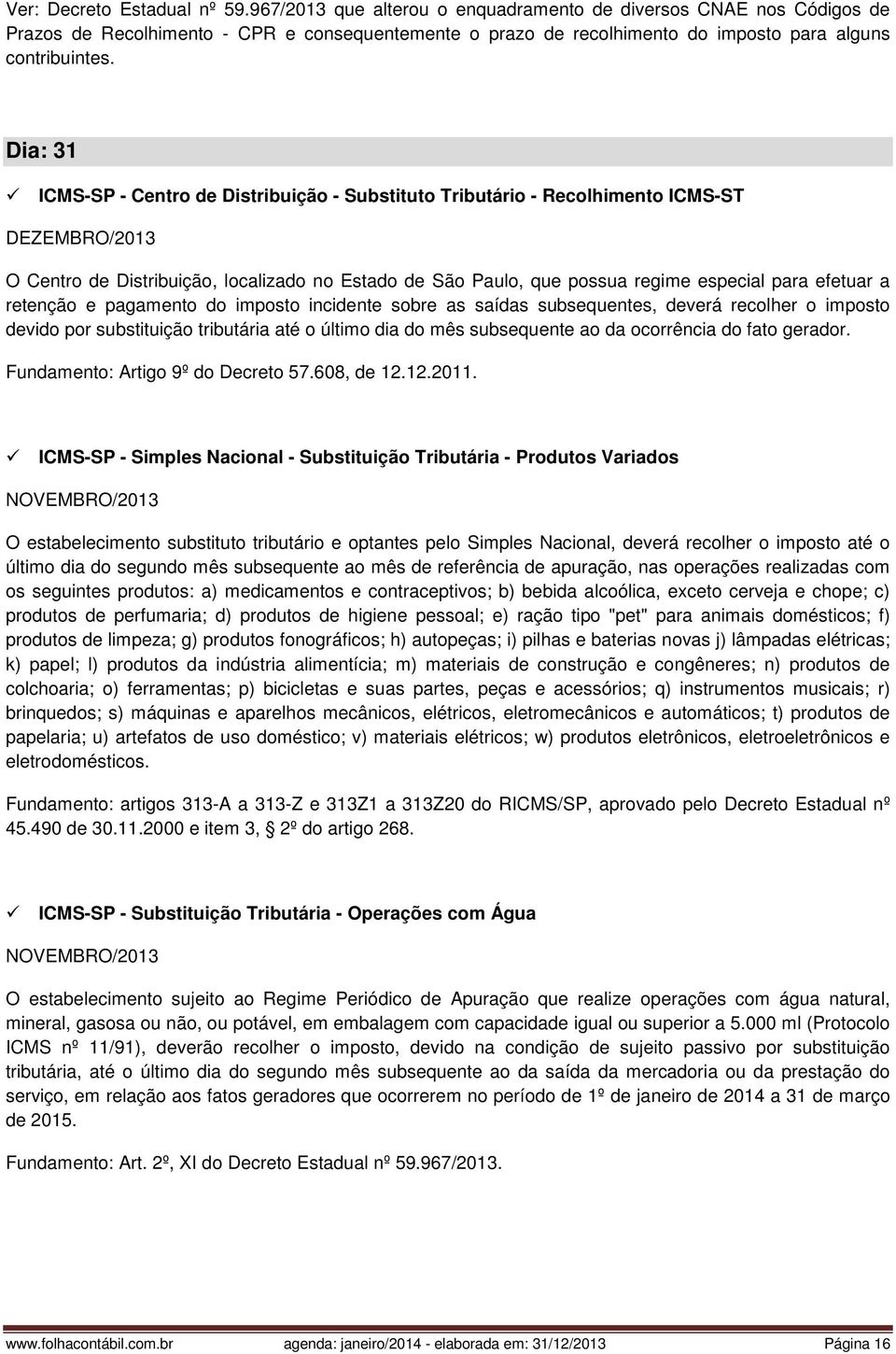 Dia: 31 ICMS-SP - Centro de Distribuição - Substituto Tributário - Recolhimento ICMS-ST O Centro de Distribuição, localizado no Estado de São Paulo, que possua regime especial para efetuar a retenção