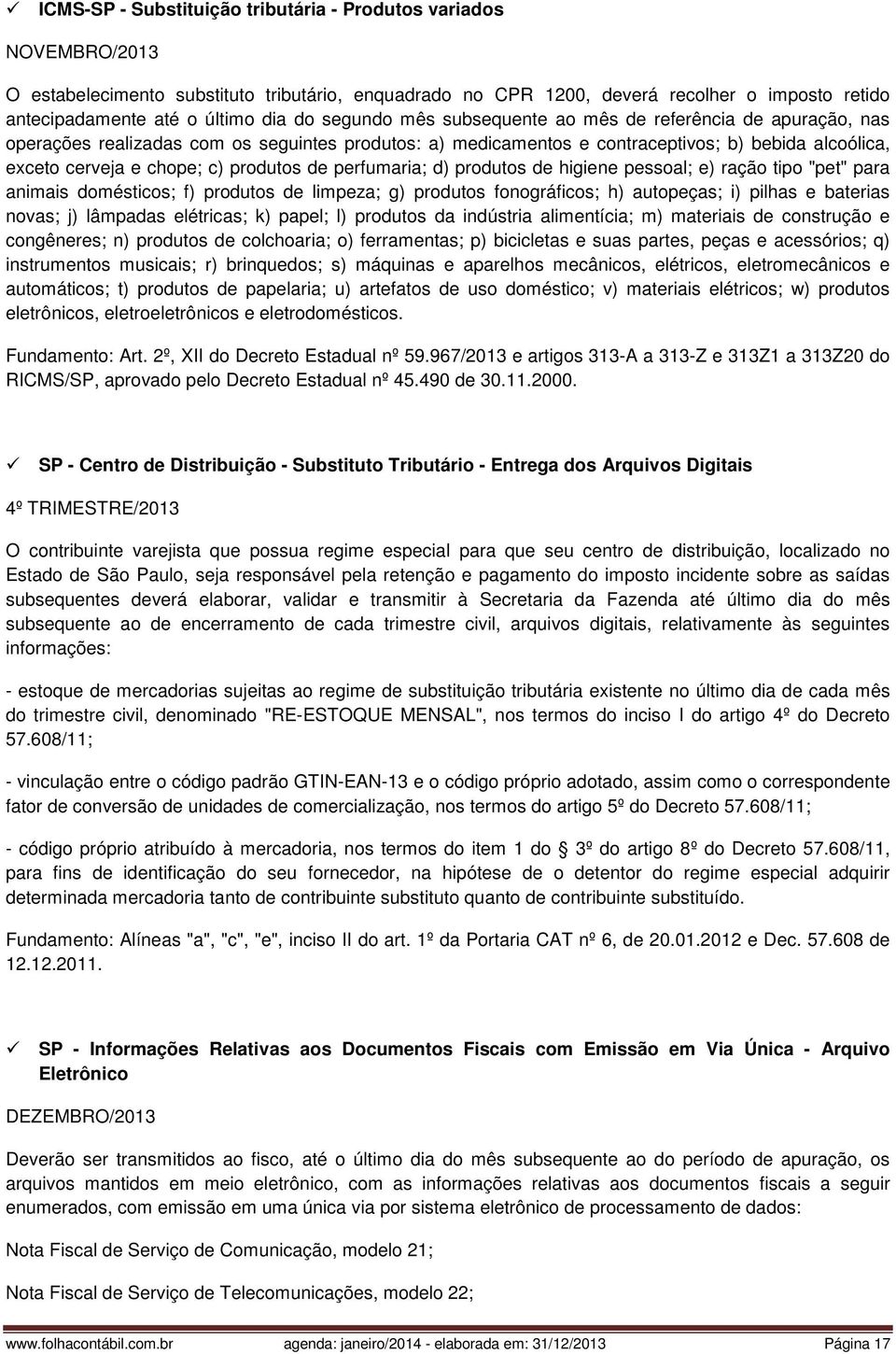 produtos de perfumaria; d) produtos de higiene pessoal; e) ração tipo "pet" para animais domésticos; f) produtos de limpeza; g) produtos fonográficos; h) autopeças; i) pilhas e baterias novas; j)