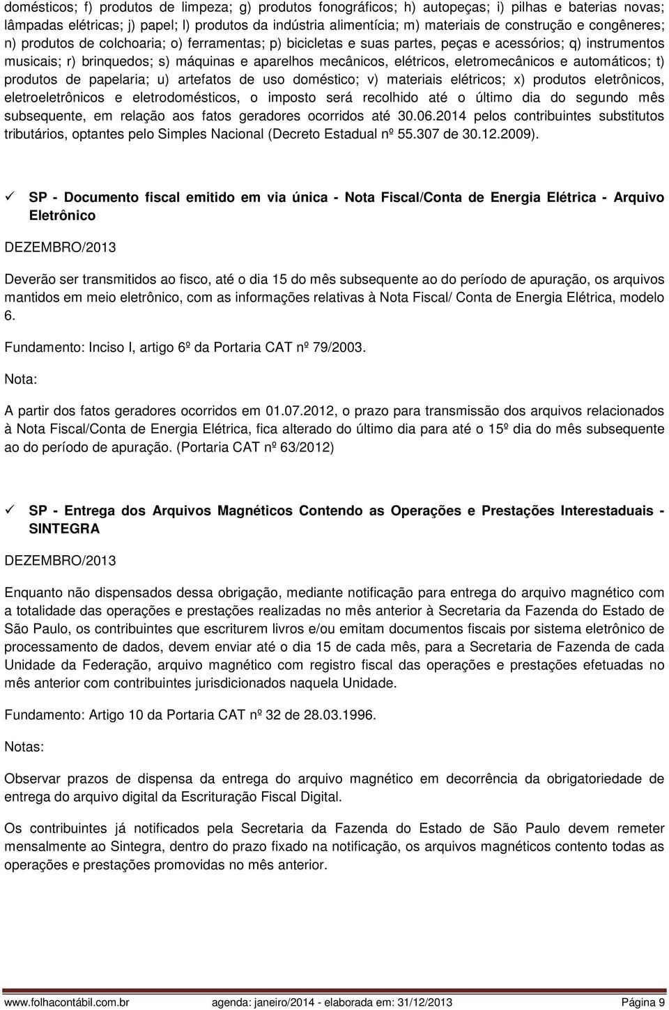 eletromecânicos e automáticos; t) produtos de papelaria; u) artefatos de uso doméstico; v) materiais elétricos; x) produtos eletrônicos, eletroeletrônicos e eletrodomésticos, o imposto será recolhido