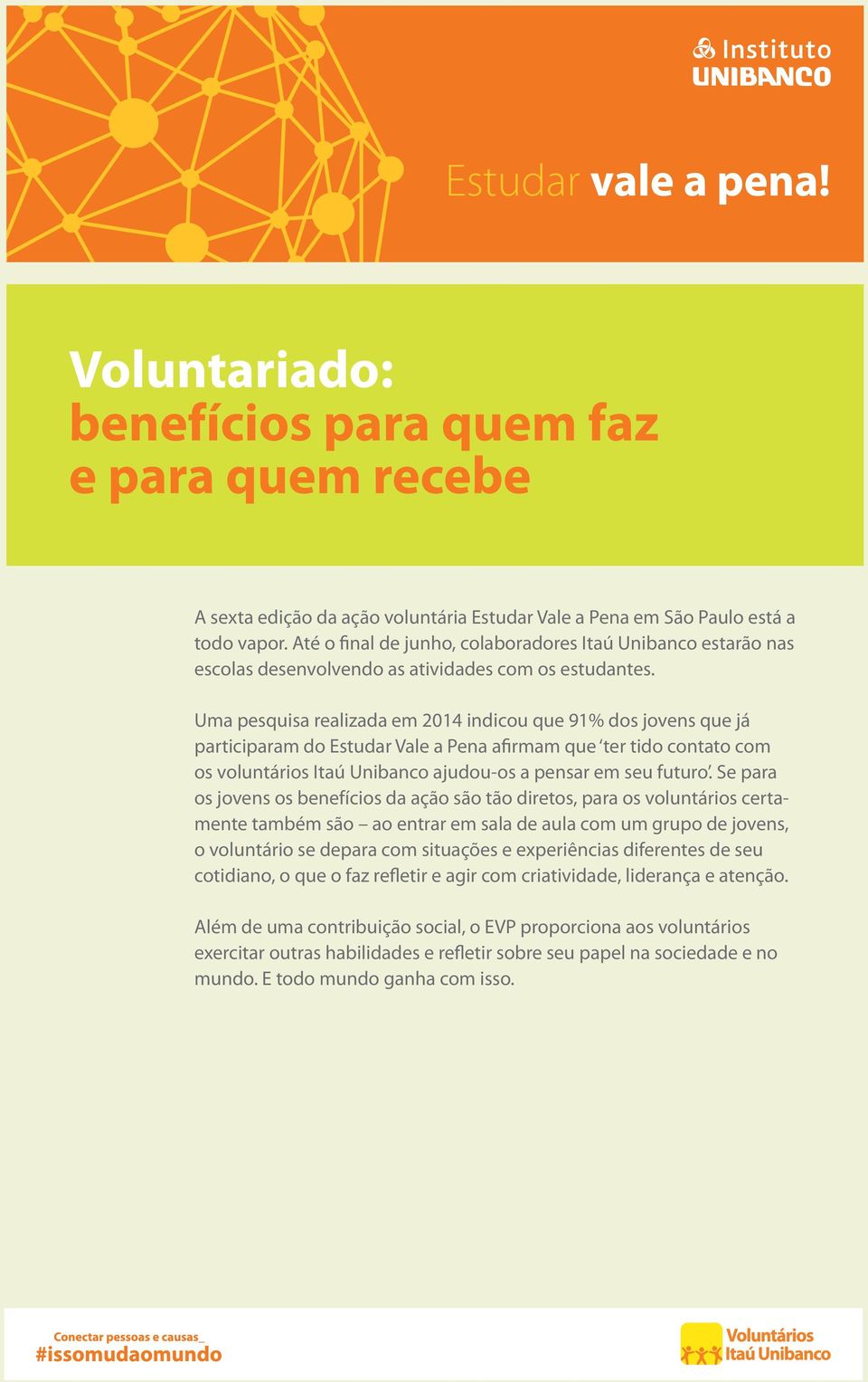 Uma pesquisa realizada em 2014 indicou que 91% dos jovens que já participaram do Estudar Vale a Pena afirmam que ter tido contato com os voluntários Itaú Unibanco ajudou-os a pensar em seu futuro.