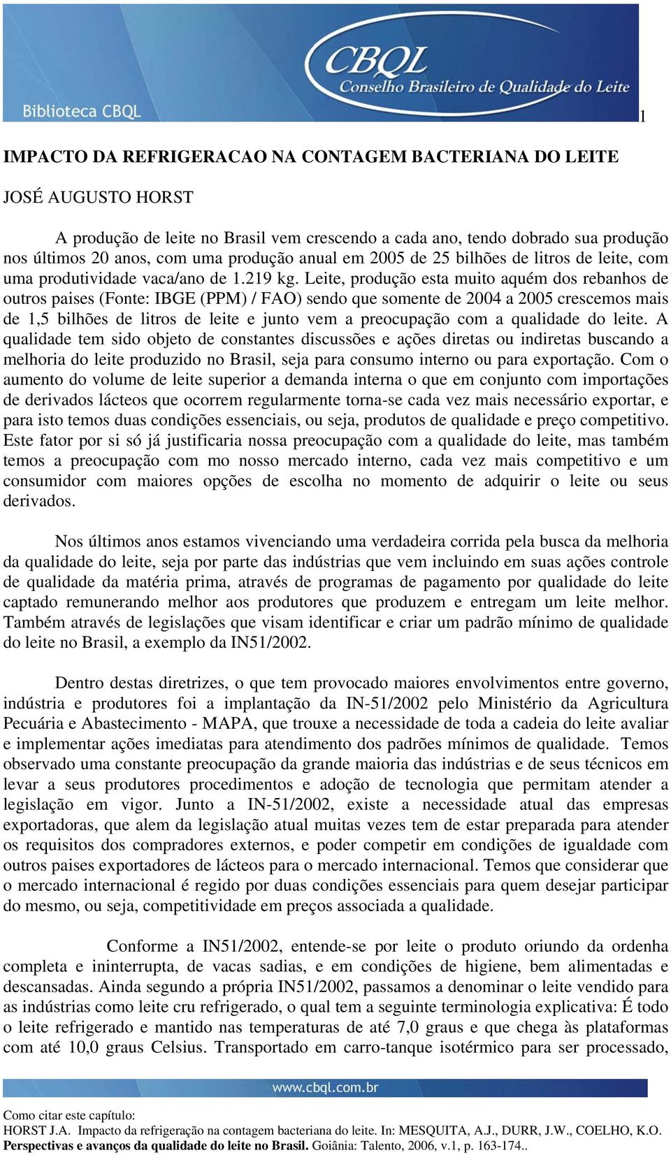 Leite, produção esta muito aquém dos rebanhos de outros paises (Fonte: IBGE (PPM) / FAO) sendo que somente de 2004 a 2005 crescemos mais de 1,5 bilhões de litros de leite e junto vem a preocupação