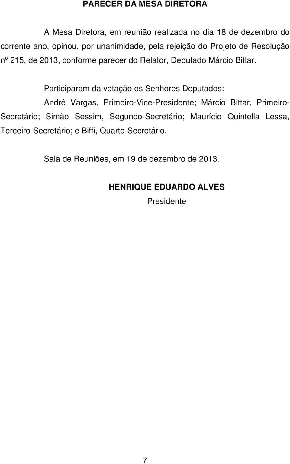 Participaram da votação os Senhores Deputados: André Vargas, Primeiro-Vice-Presidente; Márcio Bittar, Primeiro- Secretário; Simão