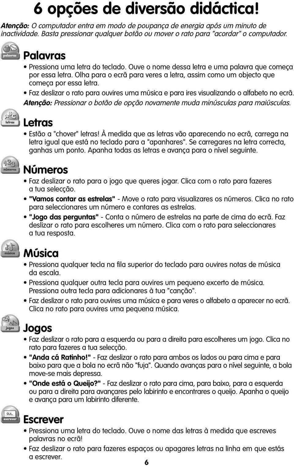 Faz deslizar o rato para ouvires uma música e para ires visualizando o alfabeto no ecrã. Atenção: Pressionar o botão de opção novamente muda minúsculas para maiúsculas. Letras Estão a "chover" letras!