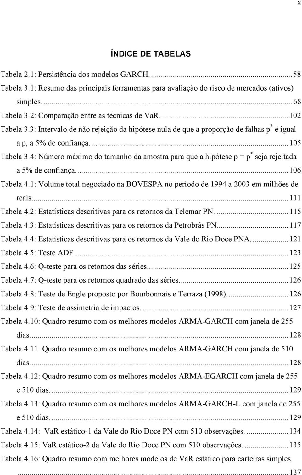 4: Número máxmo do amanho da amosra para que a hpóese p = p * seja rejeada a 5% de confança...06 Tabela 4.: Volume oal negocado na BOVESPA no período de 994 a 003 em mlhões de reas... Tabela 4.: Esaíscas descrvas para os reornos da Telemar PN.