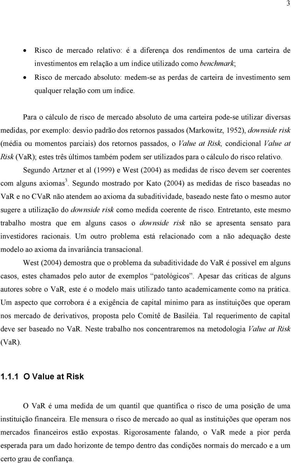 Para o cálculo de rsco de mercado absoluo de uma carera pode-se ulzar dversas meddas, por exemplo: desvo padrão dos reornos passados Markowz, 95, downsde rsk méda ou momenos parcas dos reornos