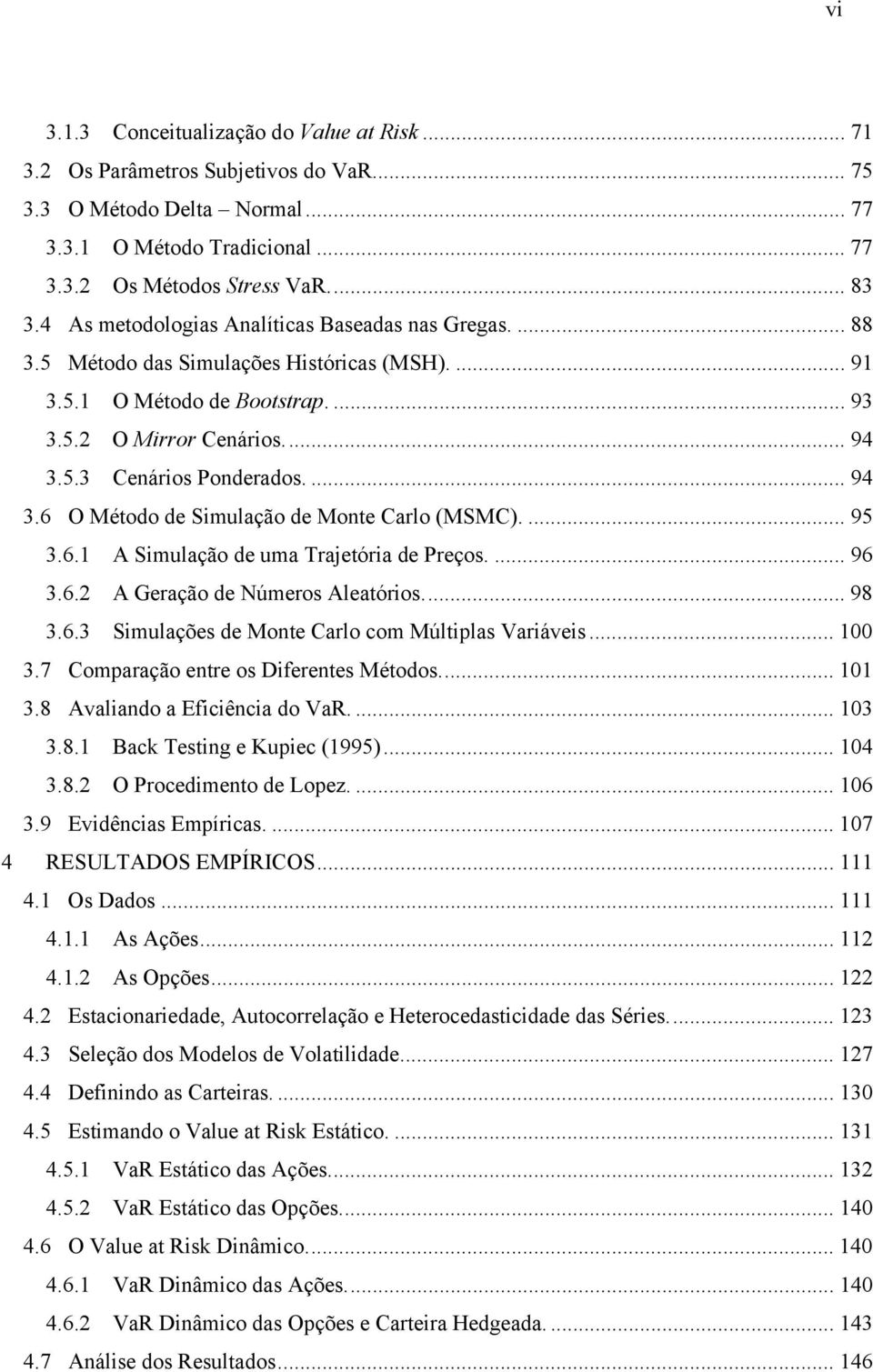 ... 95 3.6. A Smulação de uma Trajeóra de Preços.... 96 3.6. A Geração de Números Aleaóros... 98 3.6.3 Smulações de Mone Carlo com Múlplas Varáves... 00 3.7 Comparação enre os Dferenes Méodos... 0 3.