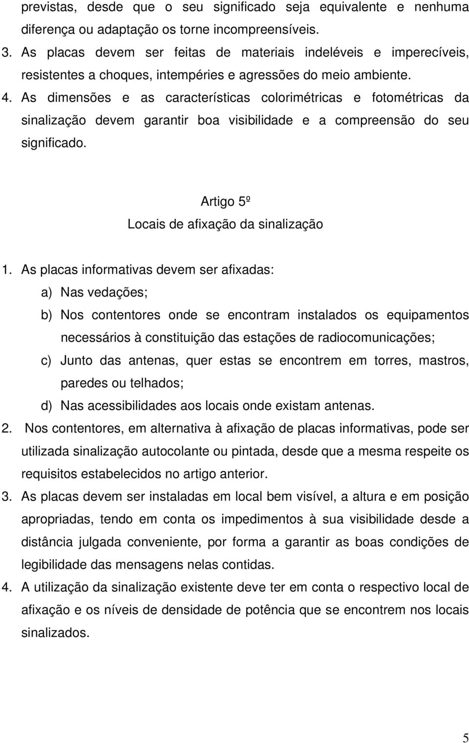 As dimensões e as características colorimétricas e fotométricas da sinalização devem garantir boa visibilidade e a compreensão do seu significado. Artigo 5º Locais de afixação da sinalização 1.