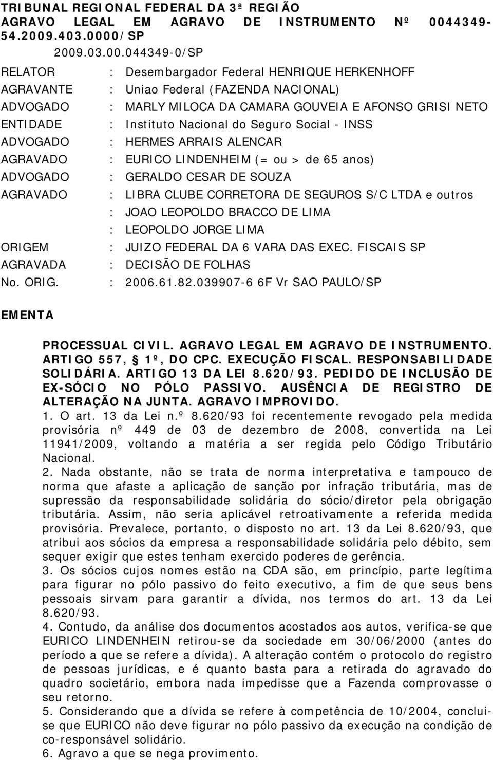 JUIZO FEDERAL DA 6 VARA DAS EXEC. FISCAIS SP DECISÃO DE FOLHAS 2006.61.82.039907-6 6F Vr SAO PAULO/SP EMENTA PROCESSUAL CIVIL. AGRAVO LEGAL EM AGRAVO DE INSTRUMENTO. ARTIGO 557, 1º, DO CPC.