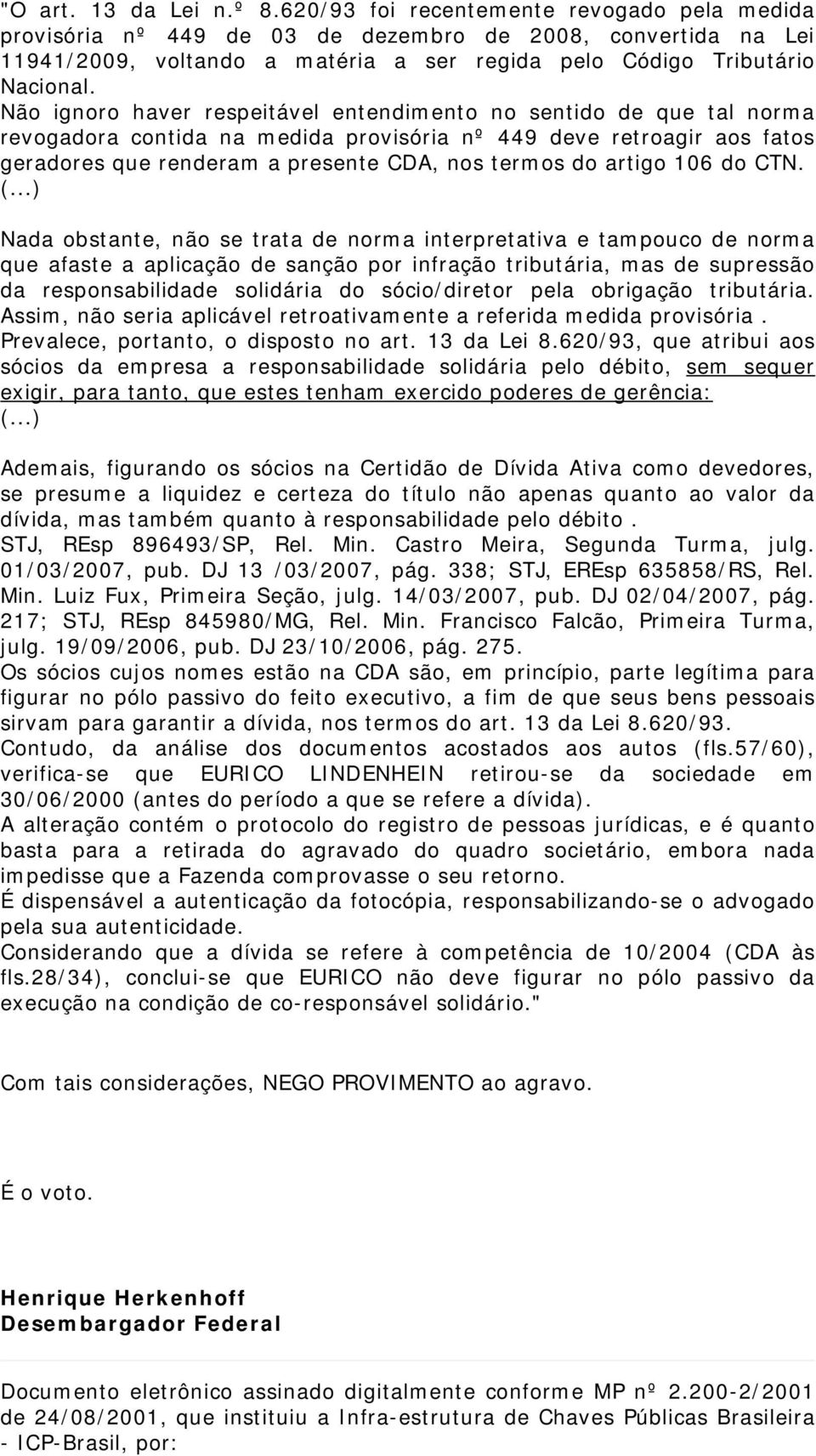 Não ignoro haver respeitável entendimento no sentido de que tal norma revogadora contida na medida provisória nº 449 deve retroagir aos fatos geradores que renderam a presente CDA, nos termos do