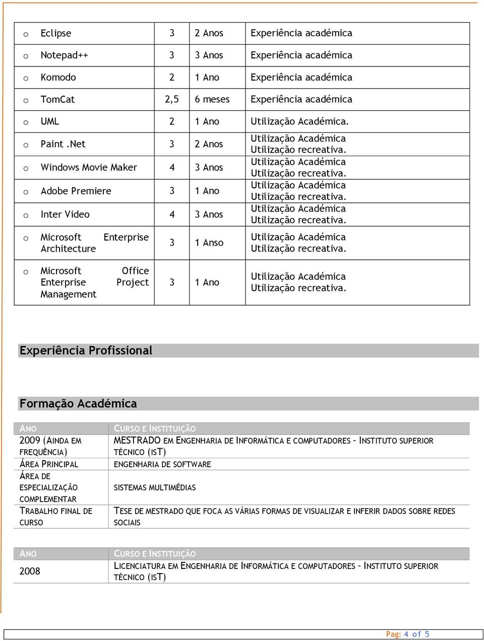 Académica ANO 2009 (AINDA EM FREQUÊNCIA) ÁREA PRINCIPAL ÁREA DE ESPECIALIZAÇÃO COMPLEMENTAR TRABALHO FINAL DE CURSO CURSO E INSTITUIÇÃO MESTRADO EM ENGENHARIA DE INFORMÁTICA E COMPUTADORES INSTITUTO