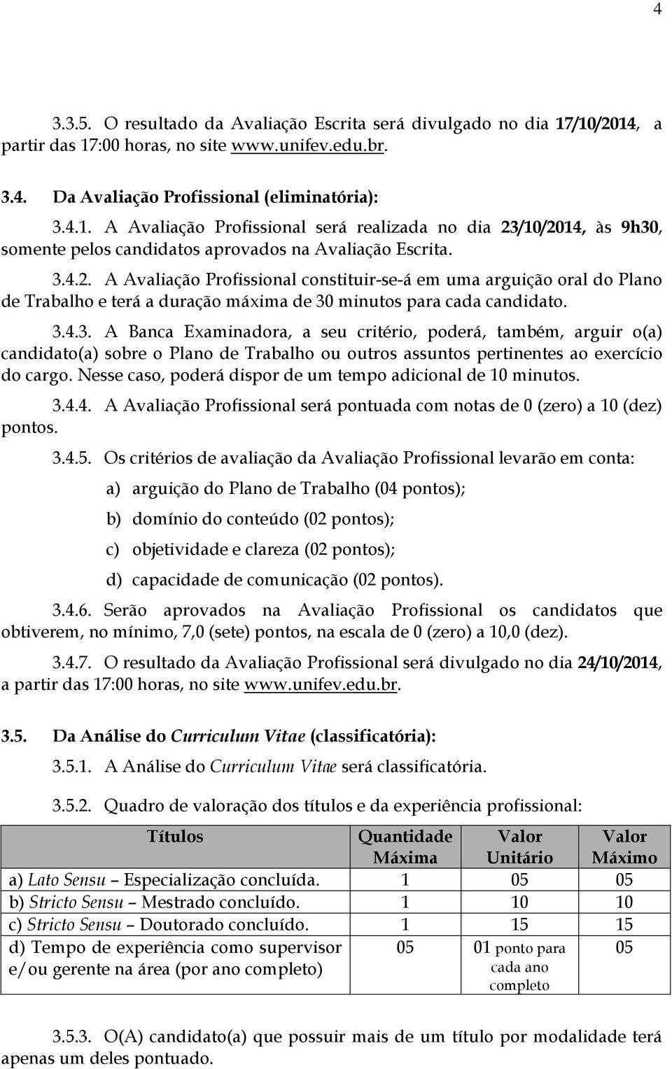 Nesse caso, poderá dispor de um tempo adicional de 10 minutos. 3.4.4. A Avaliação Profissional será pontuada com notas de 0 (zero) a 10 (dez) pontos. 3.4.5.