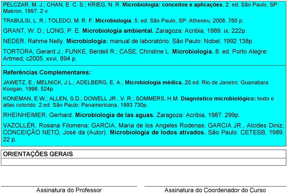 ; FUNKE, Berdell R.; CASE, Christine L. Microbiologia. 8. ed. Porto Alegre: Artmed, c2005. xxvi, 894 p. Referências Complementares: JAWETZ, E.; MELNICK, J.L.; ADELBERG, E. A.. Microbiologia médica.