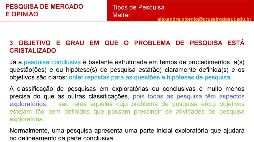 A classificação de pesquisas em exploratórias ou conclusivas é muito menos precisa do que as outras classificações, pois todas as pesquisa têm aspectos exploratórios, e são raras