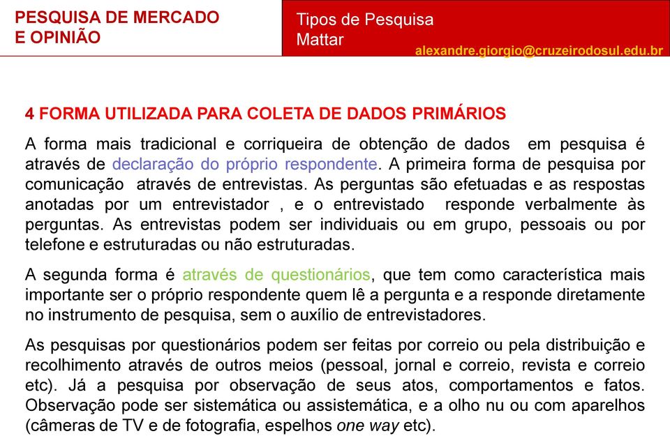 As entrevistas podem ser individuais ou em grupo, pessoais ou por telefone e estruturadas ou não estruturadas.