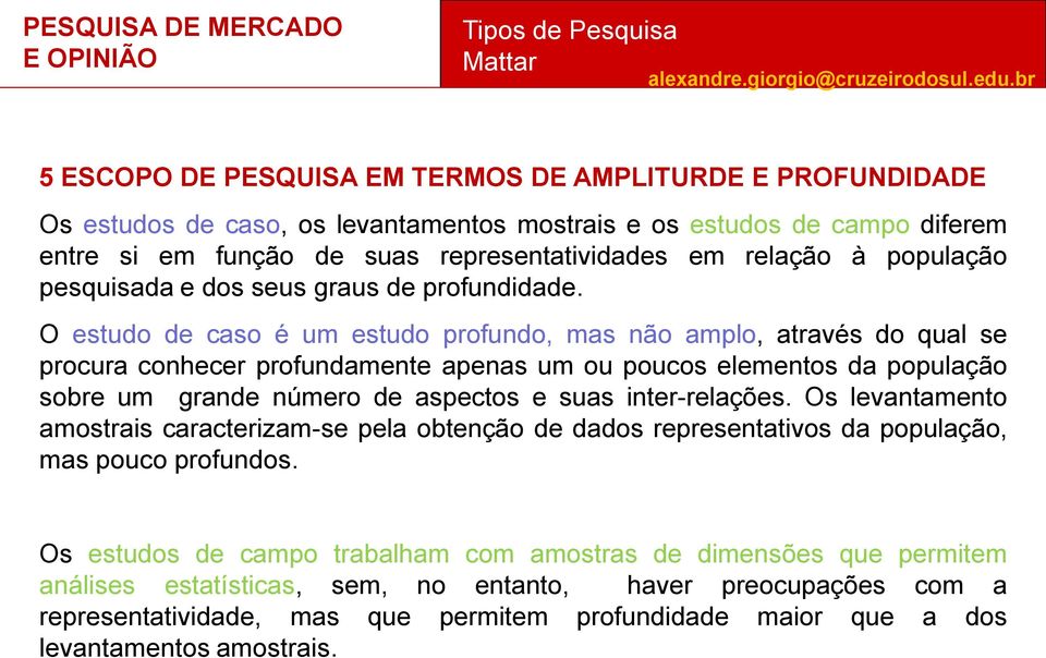 O estudo de caso é um estudo profundo, mas não amplo, através do qual se procura conhecer profundamente apenas um ou poucos elementos da população sobre um grande número de aspectos e suas