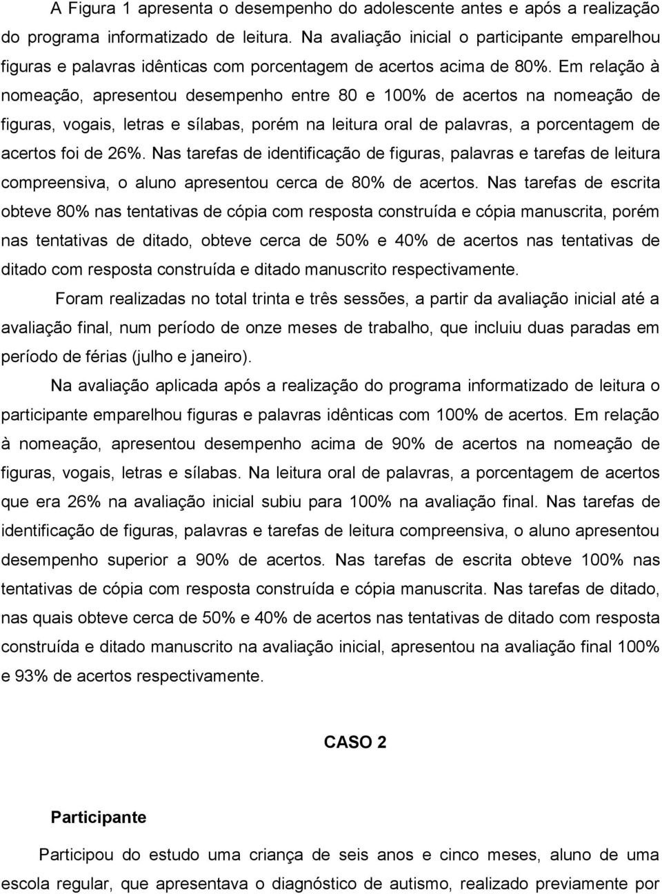 Em relação à nomeação, apresentou desempenho entre 80 e 100% de acertos na nomeação de figuras, vogais, letras e sílabas, porém na leitura oral de palavras, a porcentagem de acertos foi de 26%.