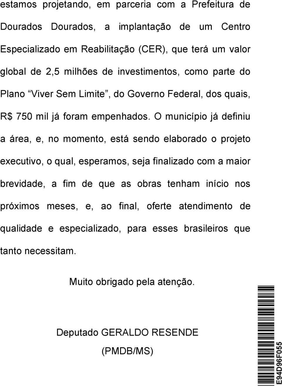 O município já definiu a área, e, no momento, está sendo elaborado o projeto executivo, o qual, esperamos, seja finalizado com a maior brevidade, a fim de que as