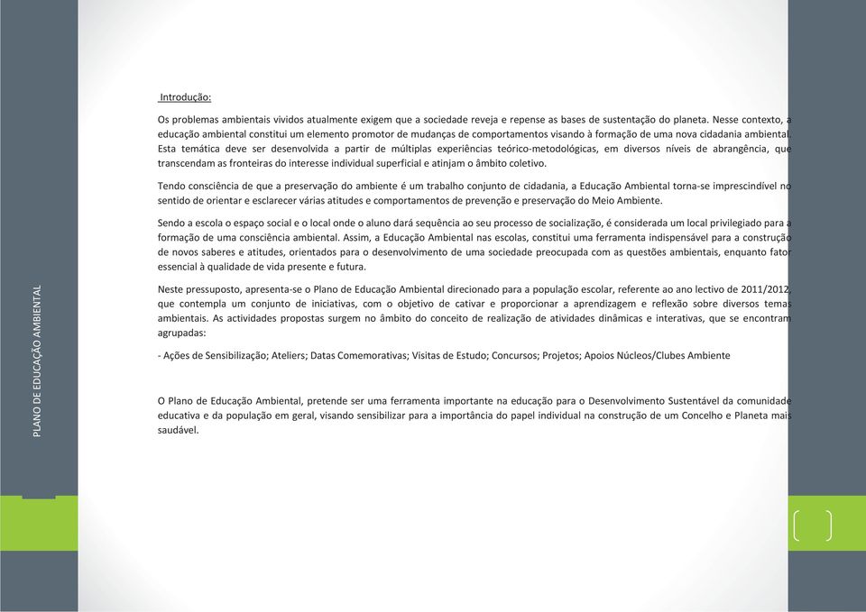 Esta temática deve ser desenvolvida a partir de múltiplas experiências teórico-metodológicas, em diversos níveis de abrangência, que transcendam as fronteiras do interesse individual superficial e