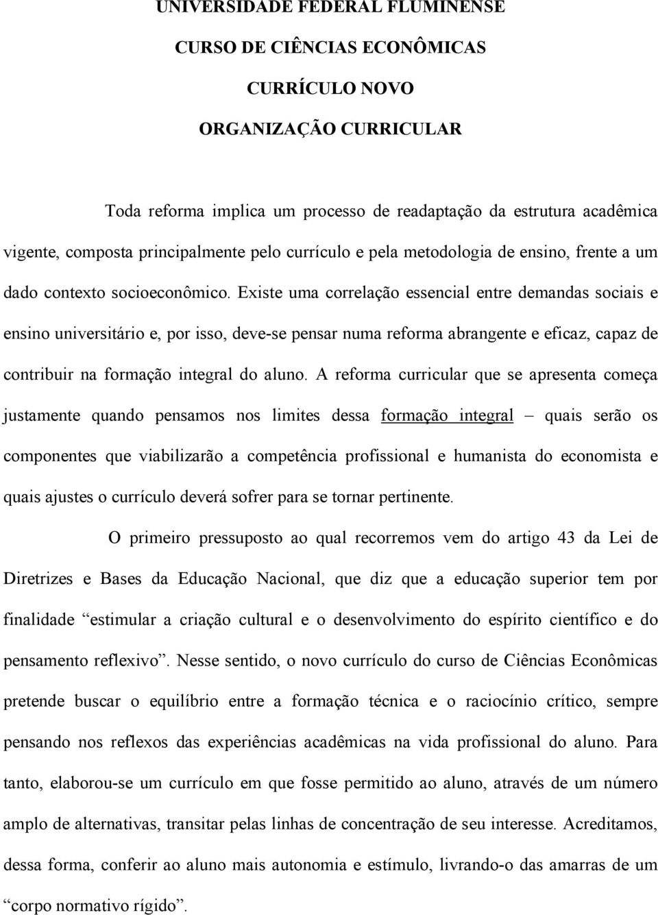 Existe uma correlação essencial entre demandas sociais e ensino universitário e, por isso, deve-se pensar numa reforma abrangente e eficaz, capaz de contribuir na formação integral do aluno.