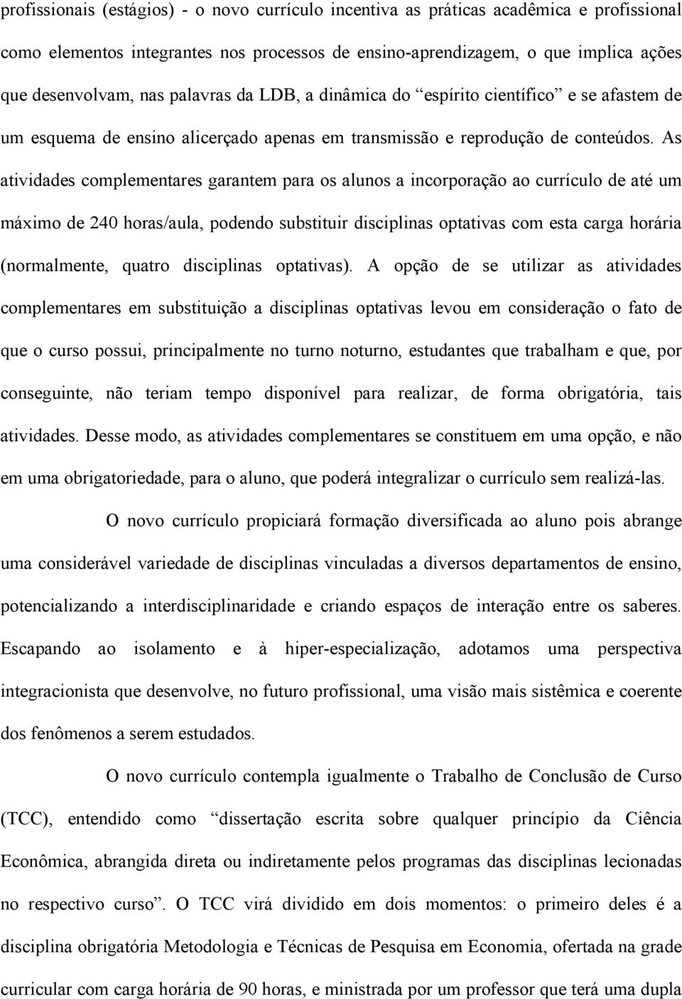 As atividades complementares garantem para os alunos a incorporação ao currículo de até um máximo de 240 horas/aula, podendo substituir disciplinas optativas com esta carga horária (normalmente,