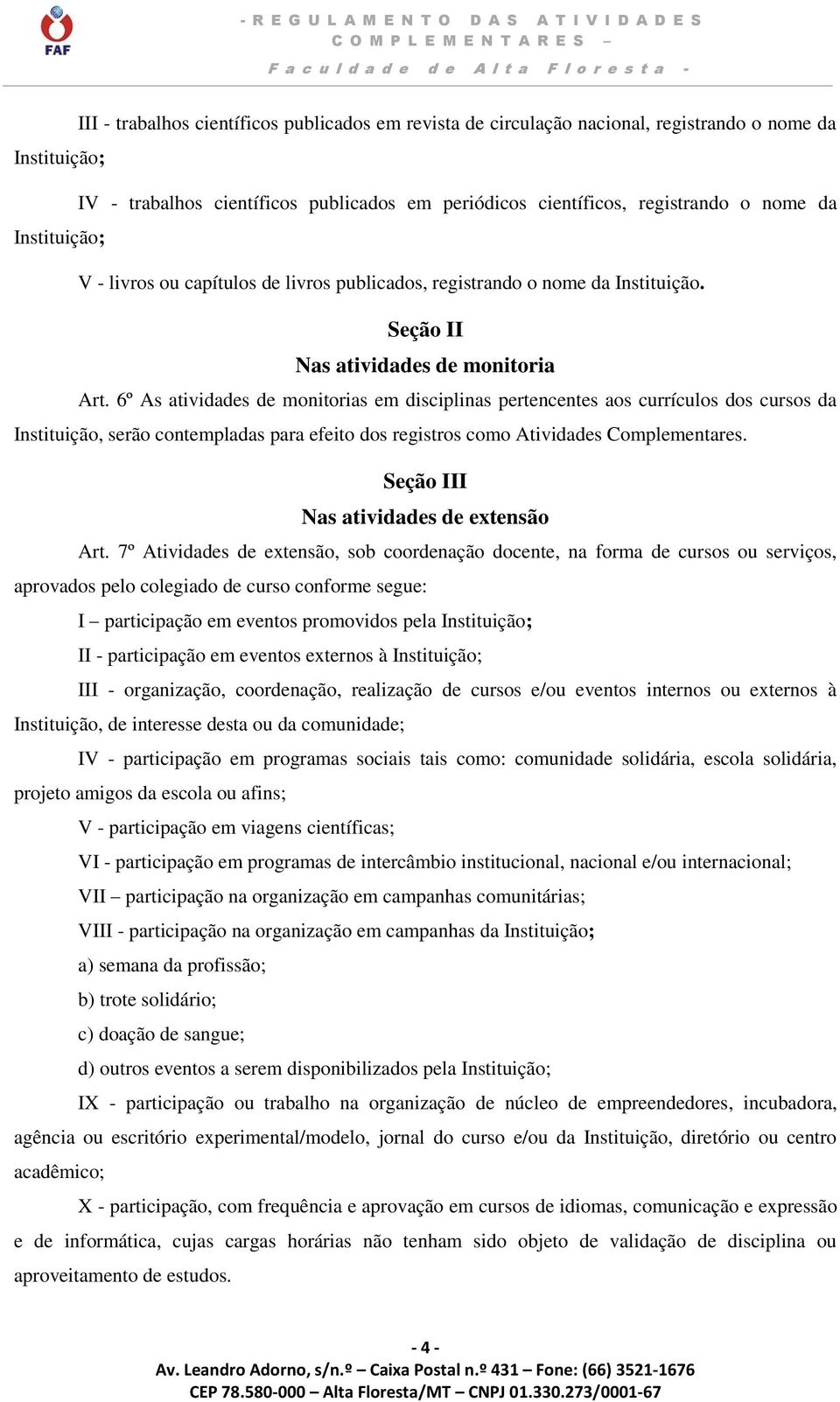 6º As atividades de monitorias em disciplinas pertencentes aos currículos dos cursos da Instituição, serão contempladas para efeito dos registros como Atividades Complementares.