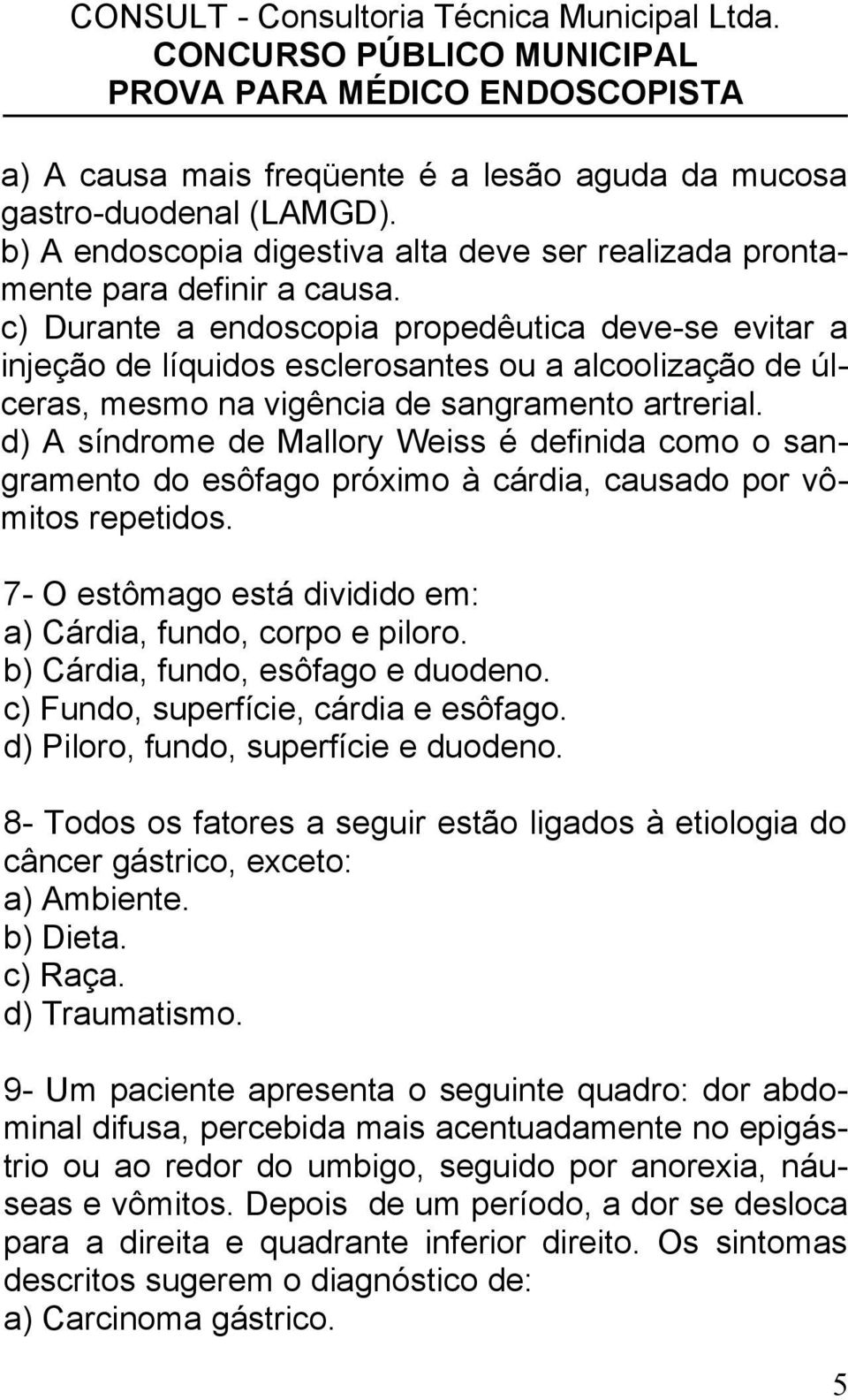 d) A síndrome de Mallory Weiss é definida como o sangramento do esôfago próximo à cárdia, causado por vômitos repetidos. 7- O estômago está dividido em: a) Cárdia, fundo, corpo e piloro.