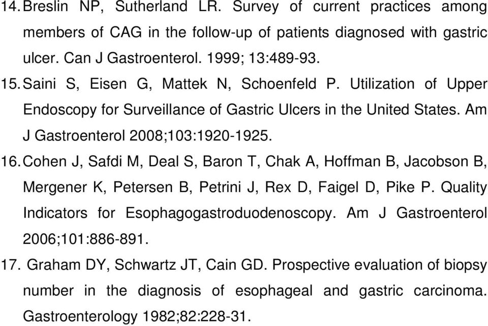 Cohen J, Safdi M, Deal S, Baron T, Chak A, Hoffman B, Jacobson B, Mergener K, Petersen B, Petrini J, Rex D, Faigel D, Pike P. Quality Indicators for Esophagogastroduodenoscopy.