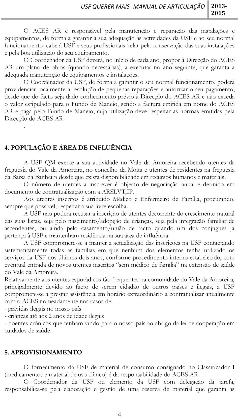 O Coordenador da USF deverá, no início de cada ano, propor à Direcção do ACES AR um plano de obras (quando necessárias), a executar no ano seguinte, que garanta a adequada manutenção de equipamentos