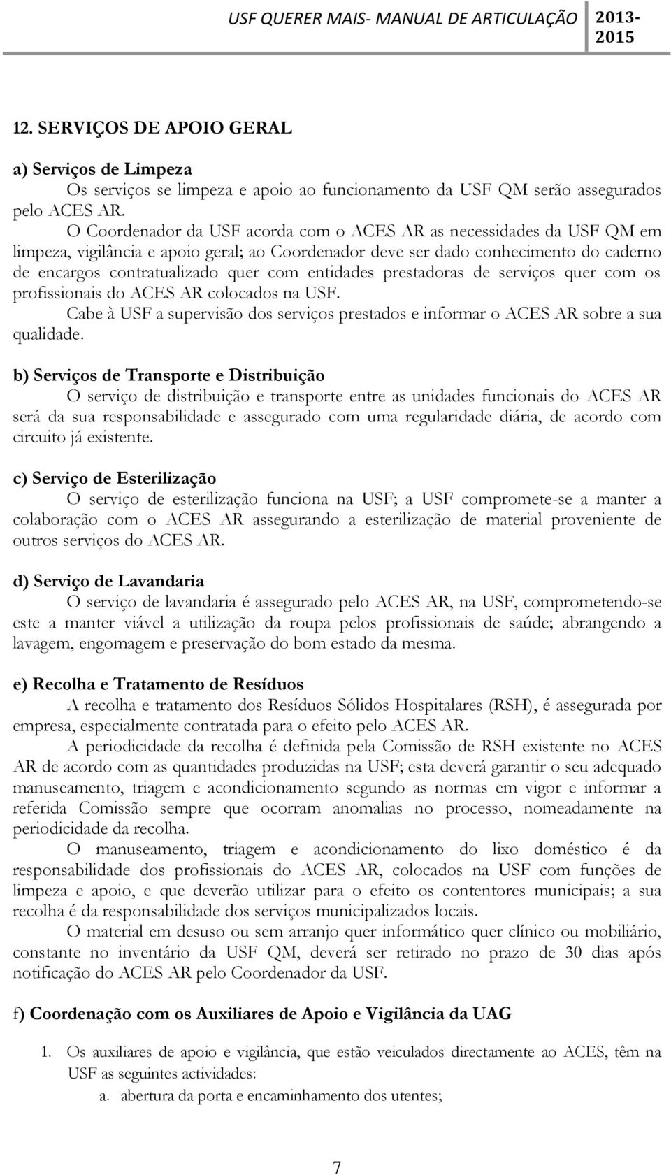 entidades prestadoras de serviços quer com os profissionais do ACES AR colocados na USF. Cabe à USF a supervisão dos serviços prestados e informar o ACES AR sobre a sua qualidade.