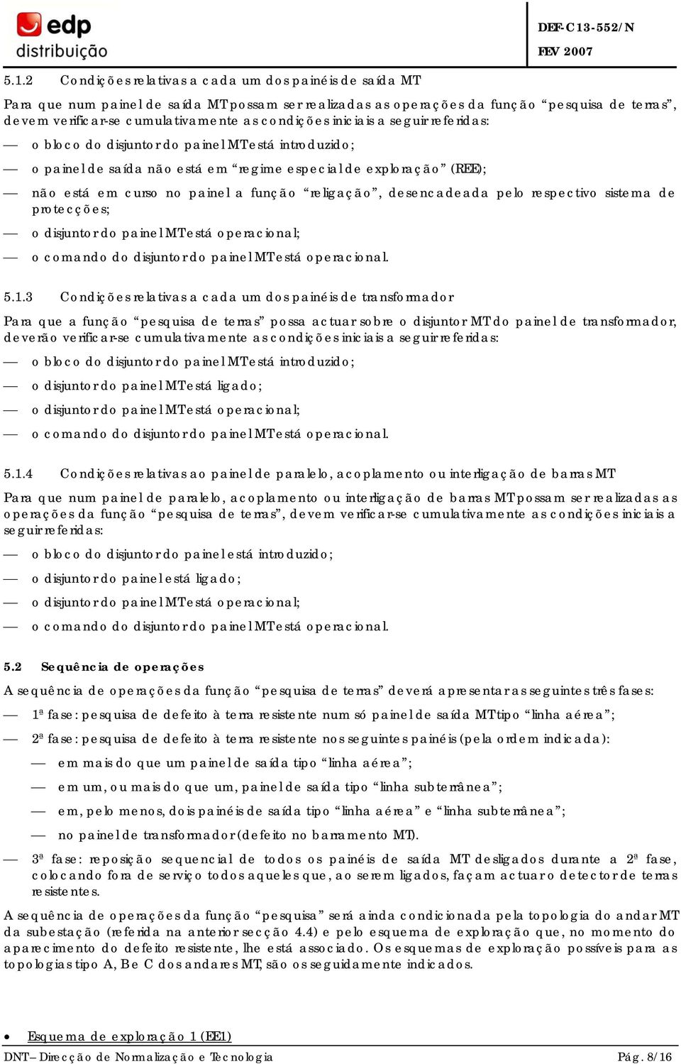 painel a função religação, desencadeada pelo respectivo sistema de protecções; o disjuntor do painel MT está operacional; o comando do disjuntor do painel MT está operacional. 5.1.