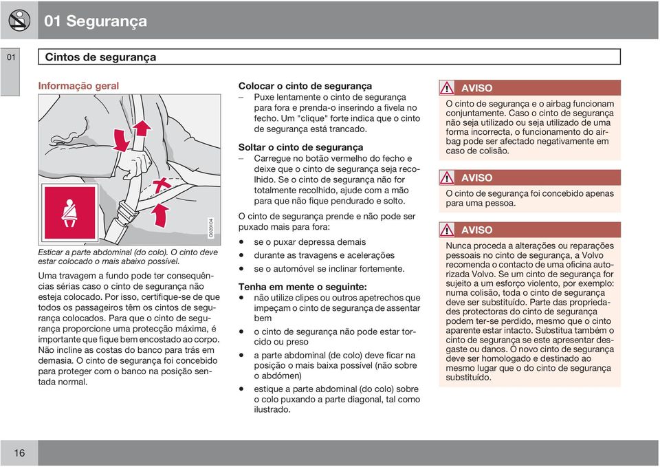 Para que o cinto de segurança proporcione uma protecção máxima, é importante que fique bem encostado ao corpo. Não incline as costas do banco para trás em demasia.