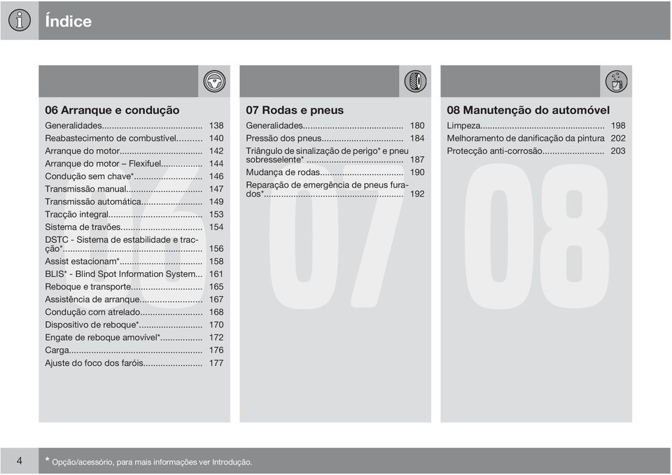 .. 147 Reparação de emergência de pneus furados*... 192 Transmissão automática... 149 Tracção integral... 153 Sistema de travões... 154 DSTC - Sistema de estabilidade e tracção*.