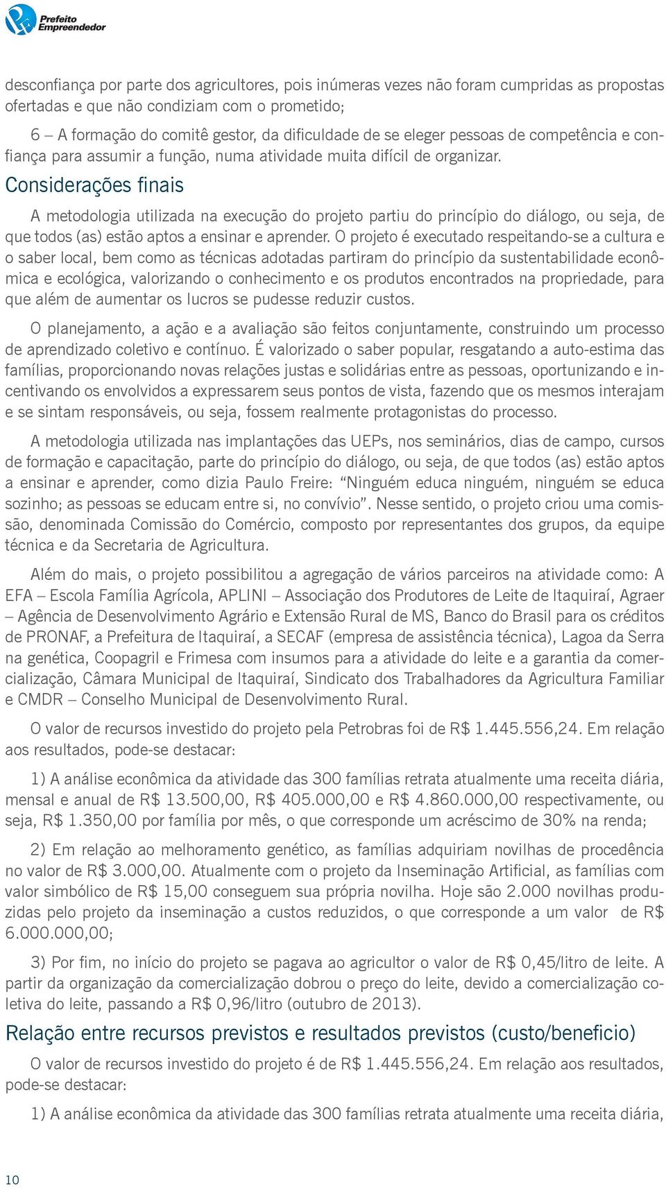 Considerações finais A metodologia utilizada na execução do projeto partiu do princípio do diálogo, ou seja, de que todos (as) estão aptos a ensinar e aprender.