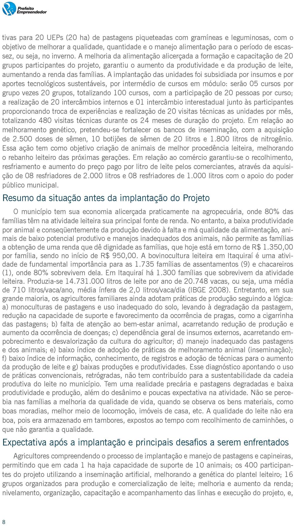 A melhoria da alimentação alicerçada a formação e capacitação de 20 grupos participantes do projeto, garantiu o aumento da produtividade e da produção de leite, aumentando a renda das famílias.