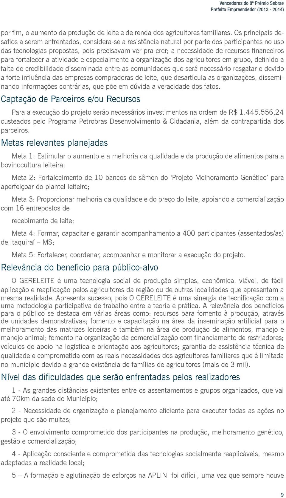 financeiros para fortalecer a atividade e especialmente a organização dos agricultores em grupo, definido a falta de credibilidade disseminada entre as comunidades que será necessário resgatar e