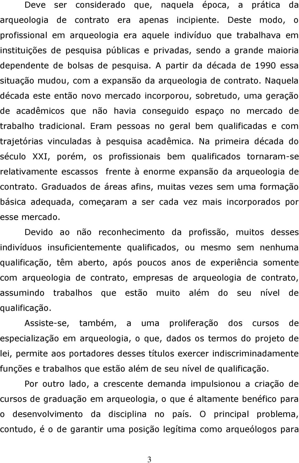 A partir da década de 1990 essa situação mudou, com a expansão da arqueologia de contrato.