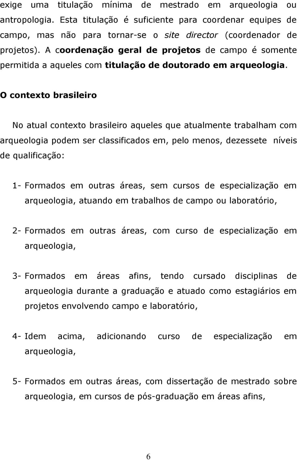 O contexto brasileiro No atual contexto brasileiro aqueles que atualmente trabalham com arqueologia podem ser classificados em, pelo menos, dezessete níveis de qualificação: 1- Formados em outras