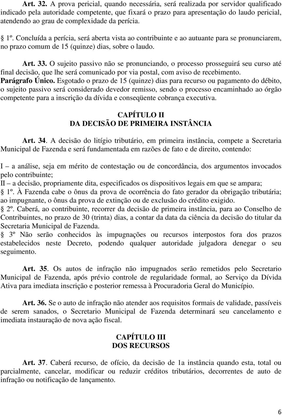 complexidade da perícia. 1º. Concluída a perícia, será aberta vista ao contribuinte e ao autuante para se pronunciarem, no prazo comum de 15 (quinze) dias, sobre o laudo. Art. 33.