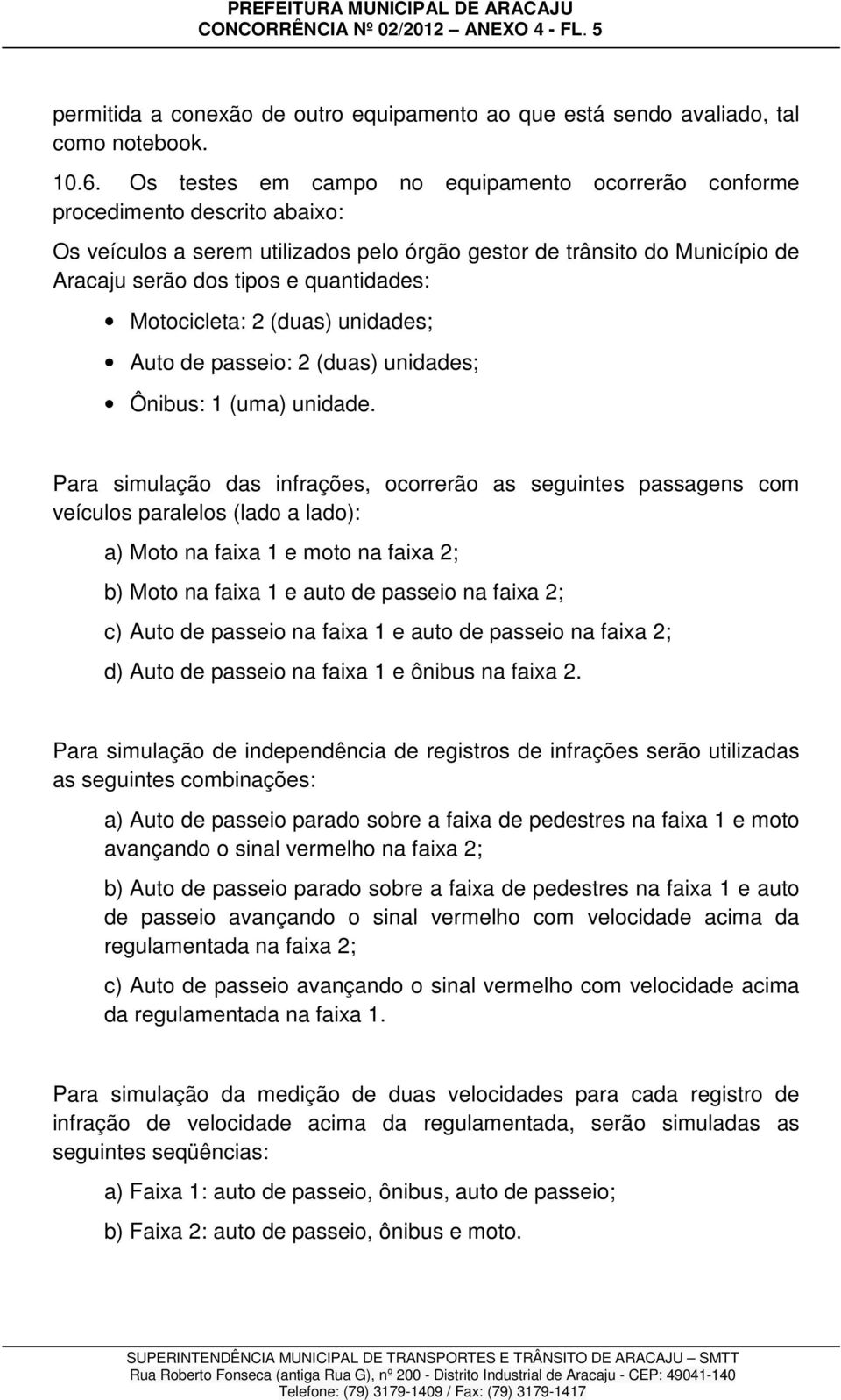 Motocicleta: 2 (duas) unidades; Auto de passeio: 2 (duas) unidades; Ônibus: 1 (uma) unidade.