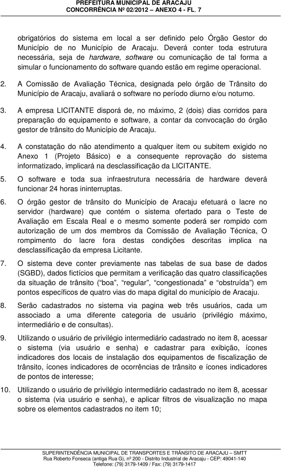 A Comissão de Avaliação Técnica, designada pelo órgão de Trânsito do Município de Aracaju, avaliará o software no período diurno e/ou noturno. 3.